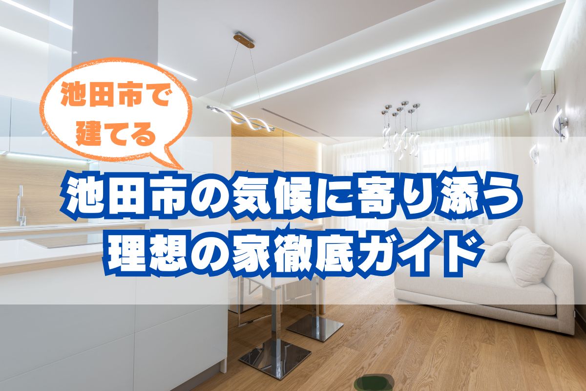 池田市で理想の家を建てる！地域の気候に寄り添う設計術
