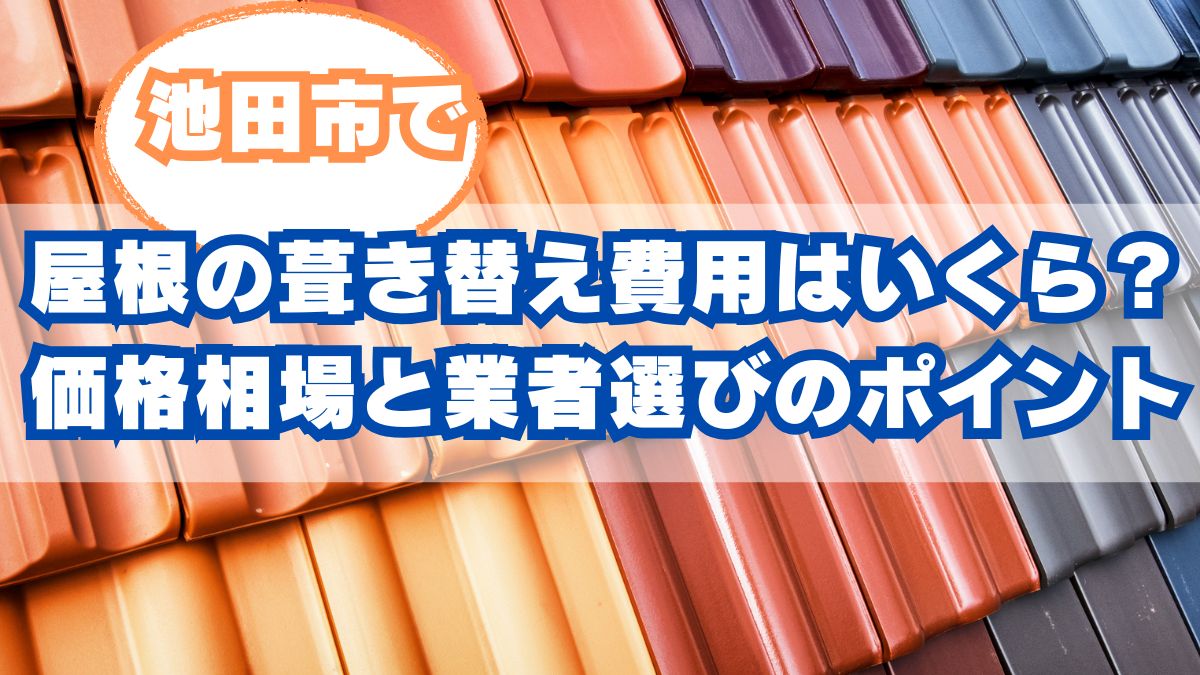 【池田市】屋根の葺き替え費用はいくら？相場と失敗しない業者選びのポイント