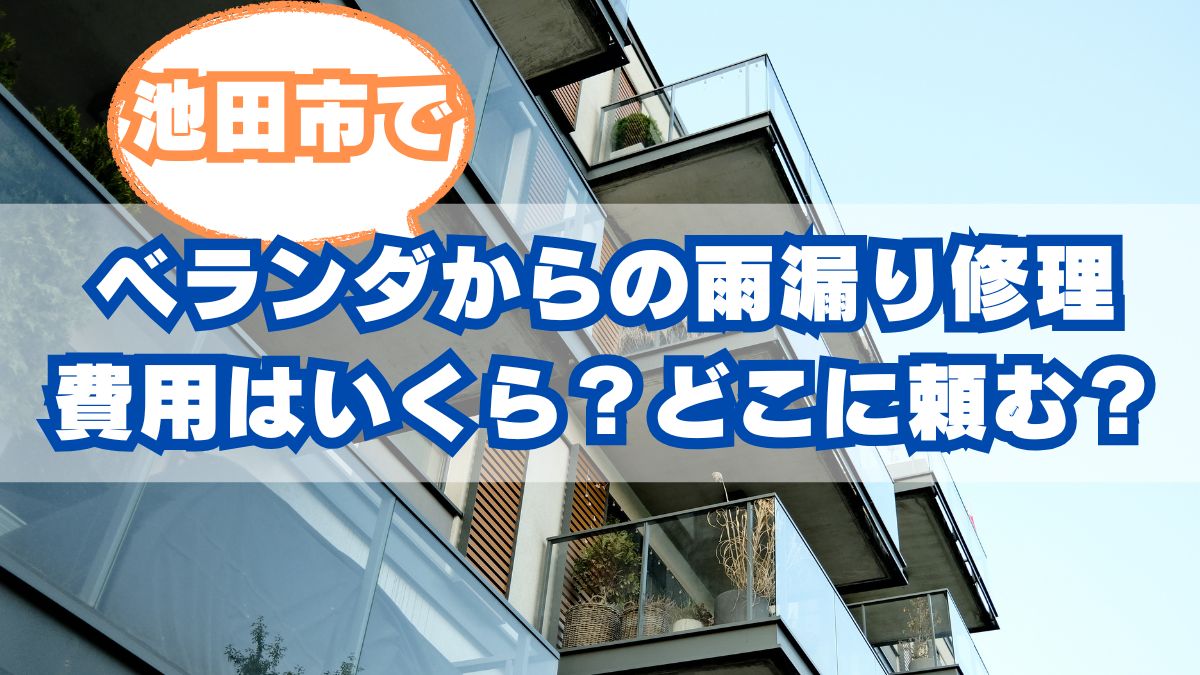 【池田市】ベランダからの雨漏り修理費用はいくら？どこに頼むのが正解？