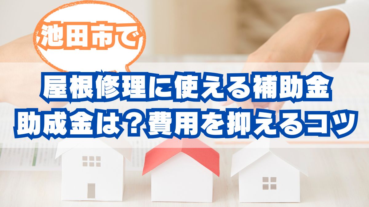 池田市で屋根修理に使える補助金・助成金は？賢く費用を抑えるポイント
